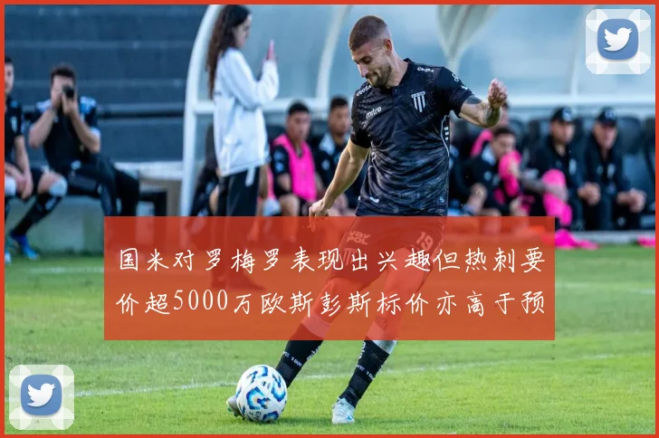 国米对罗梅罗表现出兴趣但热刺要价超5000万欧斯彭斯标价亦高于预期
