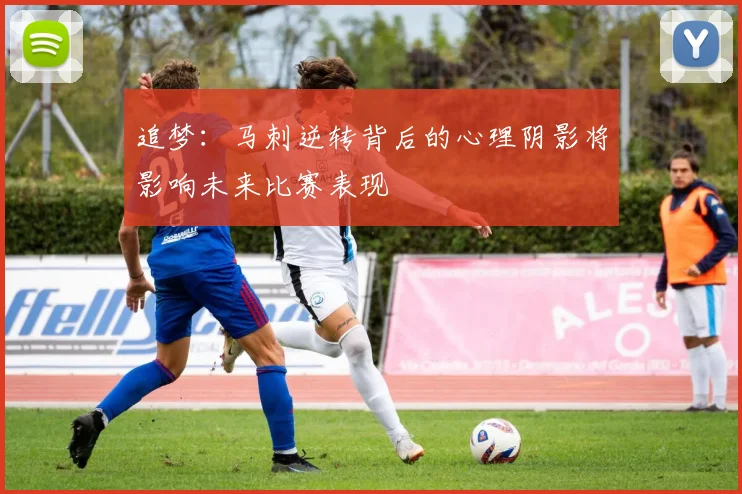 追梦：马刺逆转背后的心理阴影将影响未来比赛表现