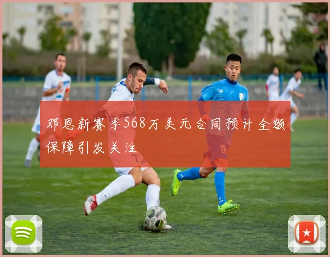 邓恩新赛季568万美元合同预计全额保障引发关注