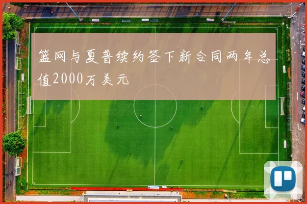 篮网与夏普续约签下新合同两年总值2000万美元