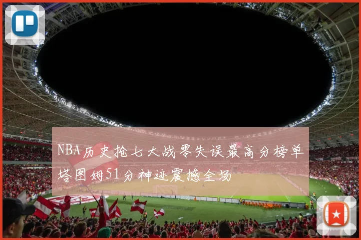 NBA历史抢七大战零失误最高分榜单塔图姆51分神迹震撼全场