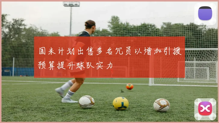 国米计划出售多名冗员以增加引援预算提升球队实力