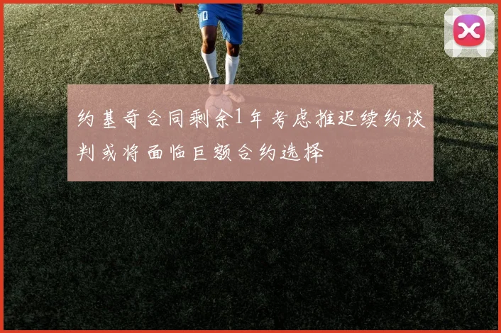 约基奇合同剩余1年考虑推迟续约谈判或将面临巨额合约选择