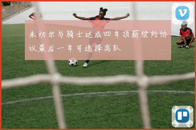 米切尔与骑士达成四年顶薪续约协议最后一年可选择离队
