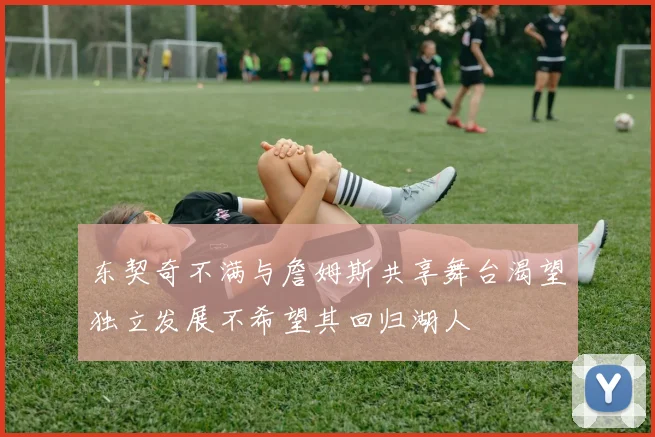 东契奇不满与詹姆斯共享舞台渴望独立发展不希望其回归湖人