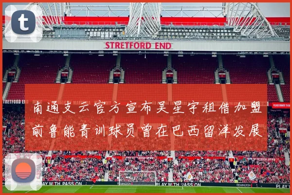 南通支云官方宣布吴星宇租借加盟前鲁能青训球员曾在巴西留洋发展