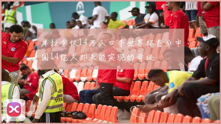 库拉索仅14万人口夺世界杯首分中国14亿人却未能实现的奇迹